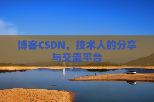 博客CSDN，技术人的分享与交流平台